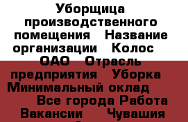 Уборщица производственного помещения › Название организации ­ Колос-3, ОАО › Отрасль предприятия ­ Уборка › Минимальный оклад ­ 15 000 - Все города Работа » Вакансии   . Чувашия респ.,Алатырь г.